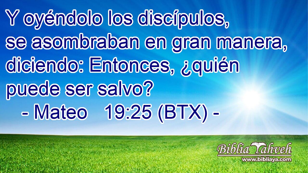 Y oyéndolo los discípulos, se asombraban en gran manera, diciendo: Entonces, ¿quién puede ser salvo?