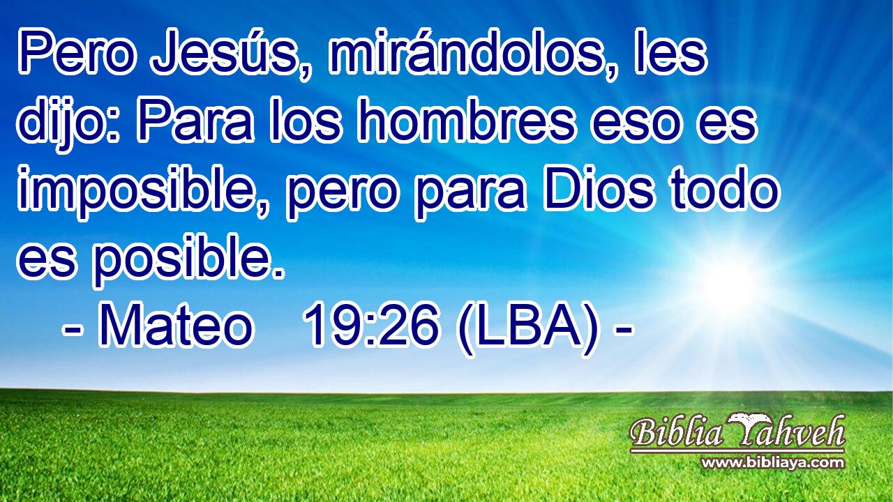 Pero Jesús, mirándolos, les dijo: Para los hombres eso es imposible, pero para Dios todo es posible.
