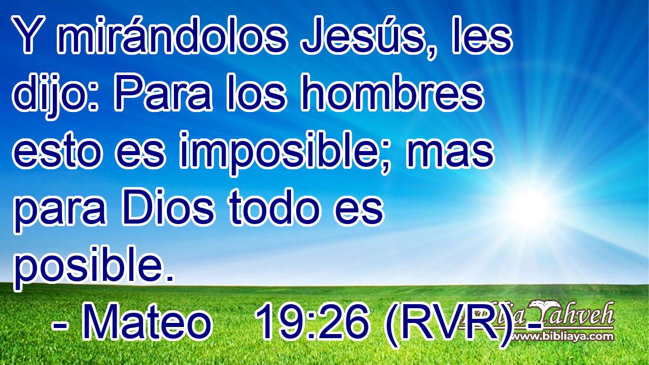 Y mirándolos Jesús, les dijo: Para los hombres esto es imposible; mas para Dios todo es posible.