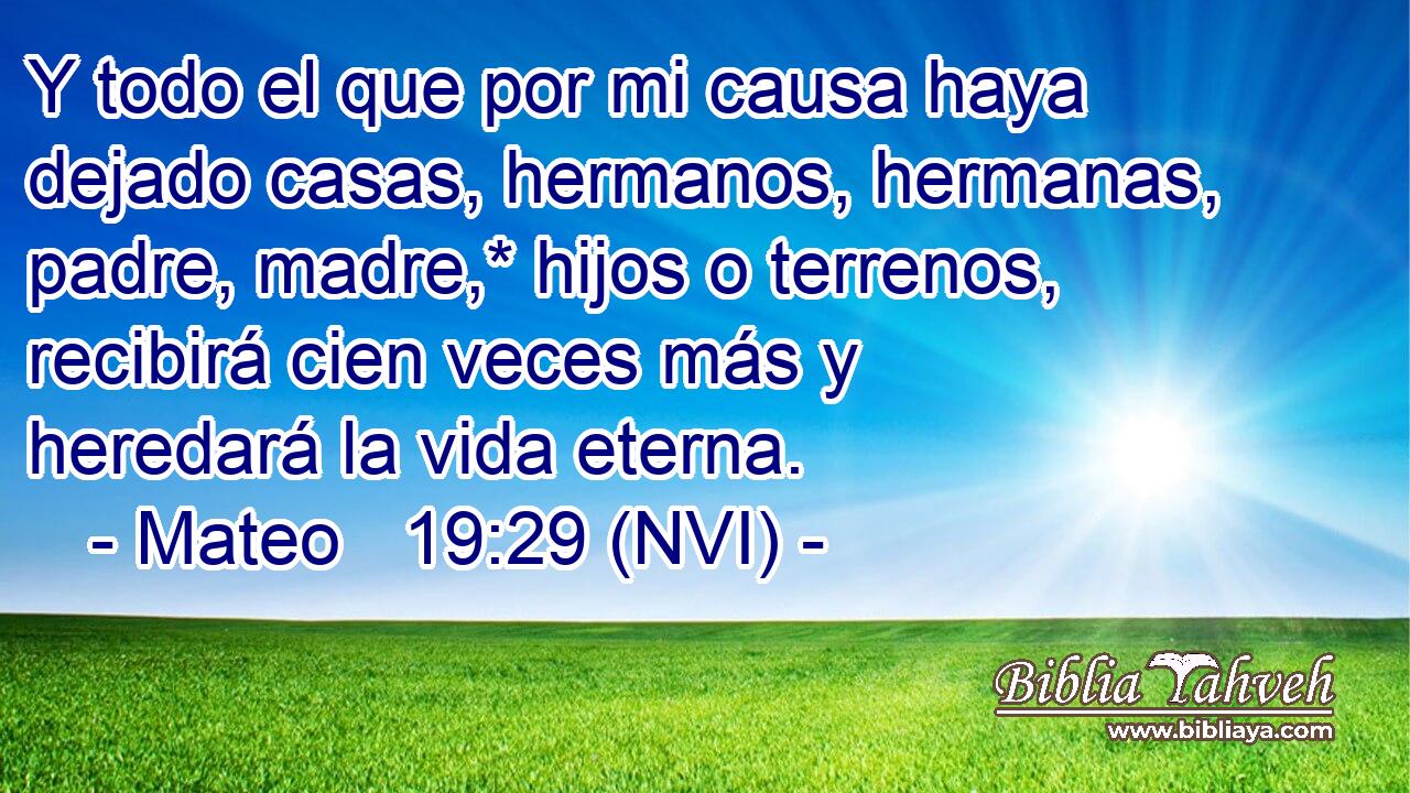 Mateo 19:29 (NVI) - Y todo el que por mi causa haya dejado casa...