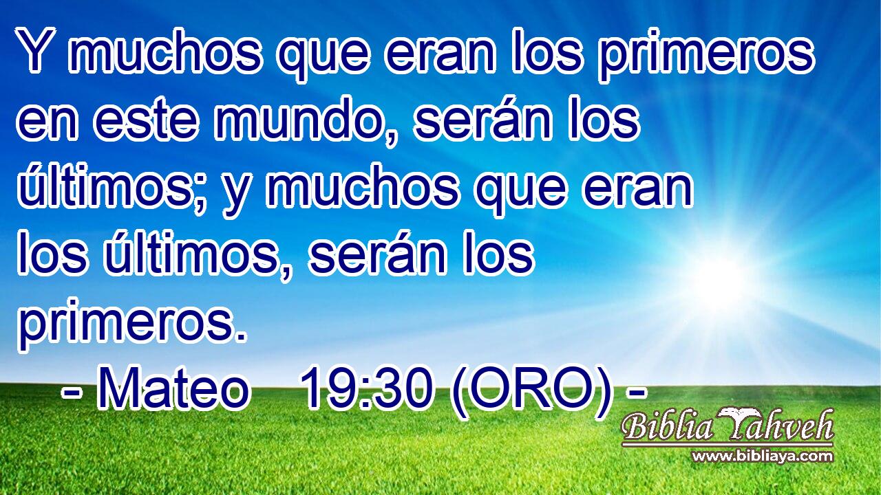  Y muchos que eran los primeros en este mundo, serán los últimos; y muchos que eran los últimos, serán los primeros. 