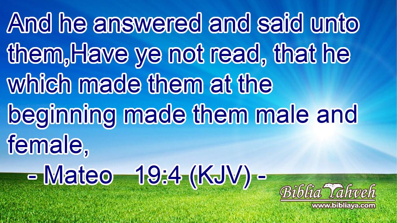 And he answered and said unto them,Have ye not read, that he which made them at the beginning made them male and female,