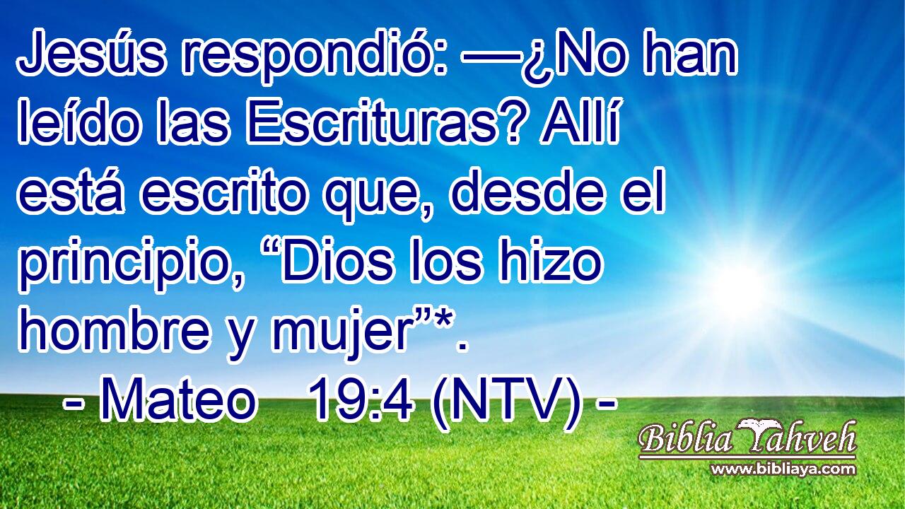 Jesús respondió: —¿No han leído las Escrituras? Allí está escrito que, desde el principio, “Dios los hizo hombre y mujer”*.