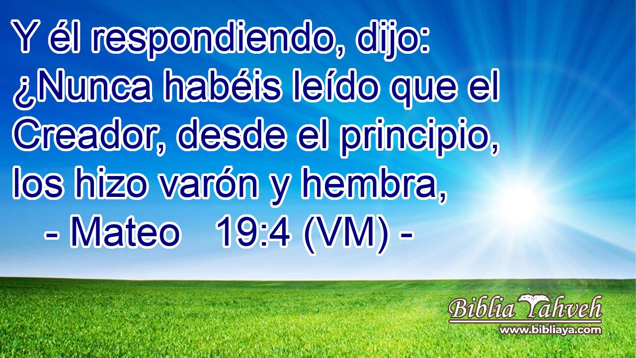  Y él respondiendo, dijo: ¿Nunca habéis leído que el Creador, desde el principio, los hizo varón y hembra, 