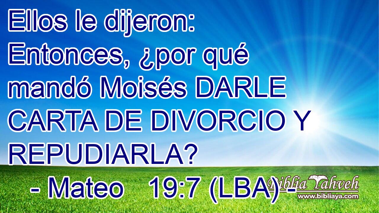 Ellos le dijeron: Entonces, ¿por qué mandó Moisés DARLE CARTA DE DIVORCIO Y REPUDIARLA?