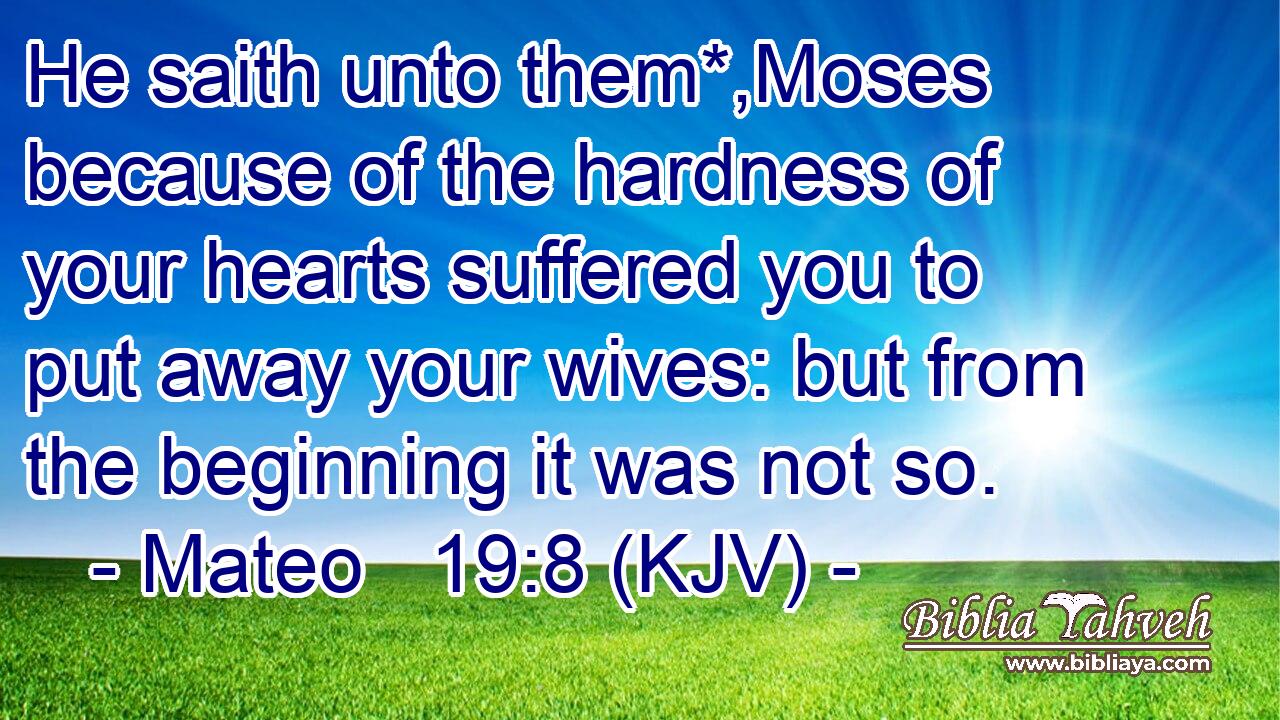 He saith unto them*,Moses because of the hardness of your hearts suffered you to put away your wives: but from the beginning it was not so.