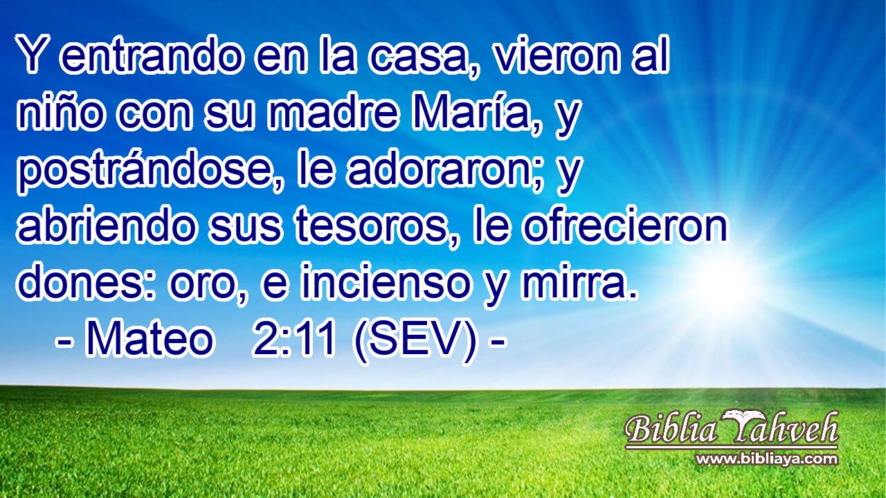 Y entrando en la casa, vieron al niño con su madre María, y postrándose, le adoraron; y abriendo sus tesoros, le ofrecieron dones: oro, e incienso y mirra.