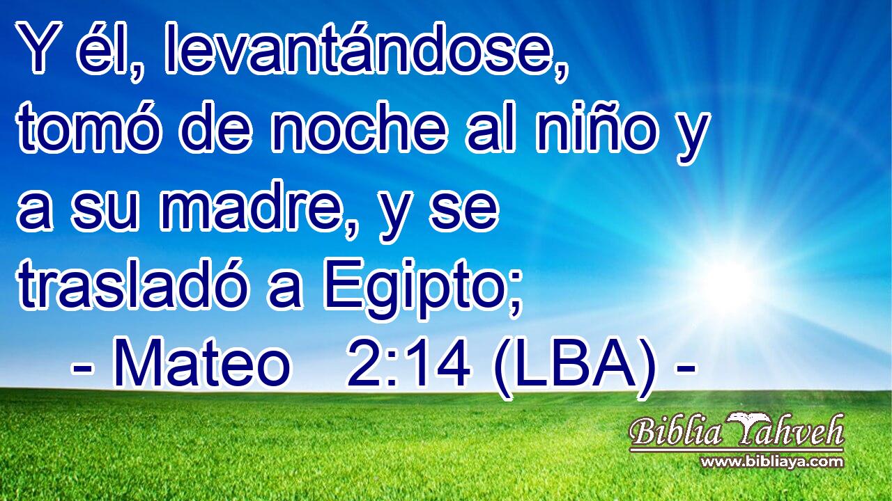 Y él, levantándose, tomó de noche al niño y a su madre, y se trasladó a Egipto;