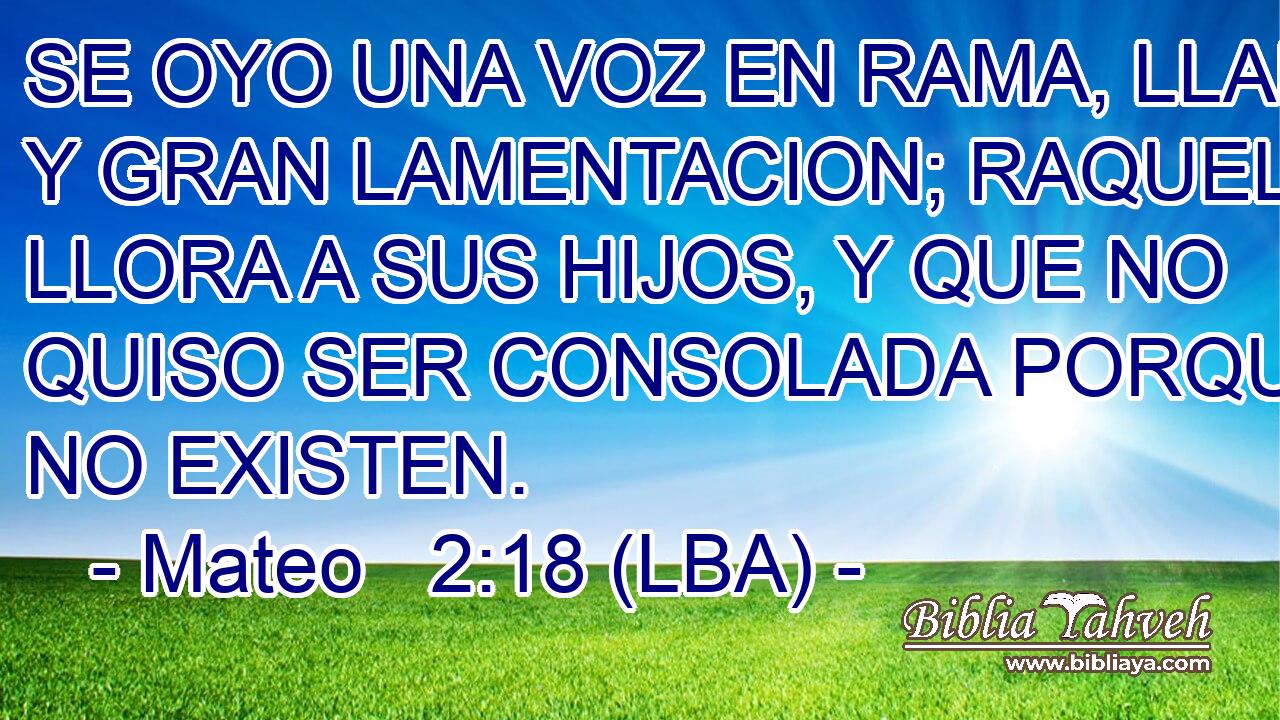 SE OYO UNA VOZ EN RAMA, LLANTO Y GRAN LAMENTACION; RAQUEL QUE LLORA A SUS HIJOS, Y QUE NO QUISO SER CONSOLADA PORQUE ya NO EXISTEN.