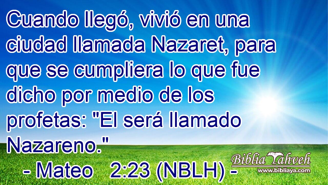  Cuando llegó, vivió en una ciudad llamada Nazaret, para que se cumpliera lo que fue dicho por medio de los profetas: 