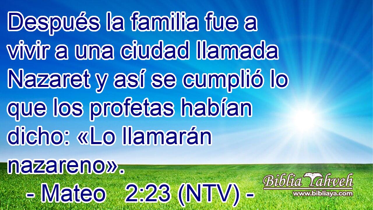 Después la familia fue a vivir a una ciudad llamada Nazaret y así se cumplió lo que los profetas habían dicho: «Lo llamarán nazareno».