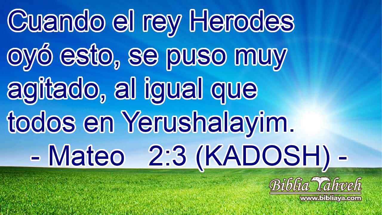  Cuando el rey Herodes oyó esto, se puso muy agitado, al igual que todos en Yerushalayim. 