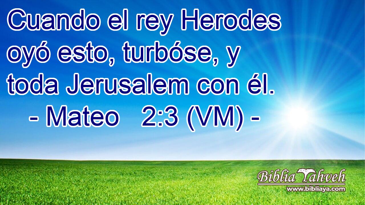  Cuando el rey Herodes oyó esto, turbóse, y toda Jerusalem con él. 