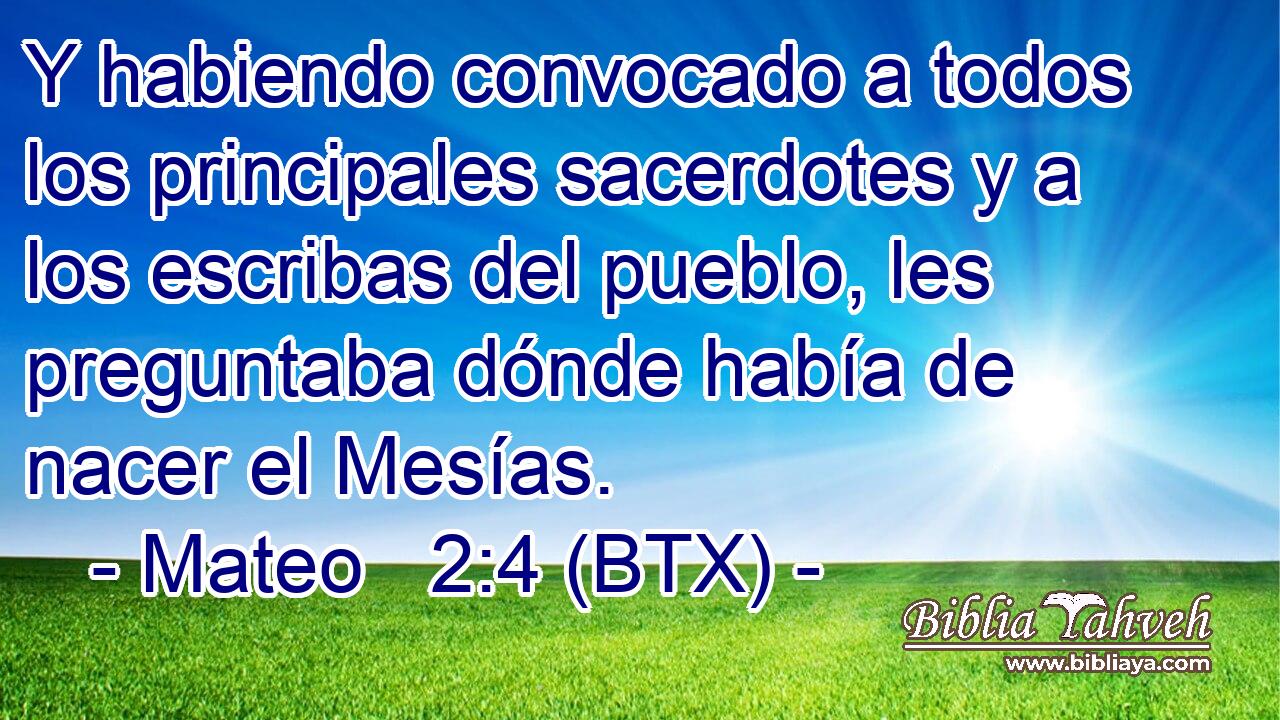 Y habiendo convocado a todos los principales sacerdotes y a los escribas del pueblo, les preguntaba dónde había de nacer el Mesías.