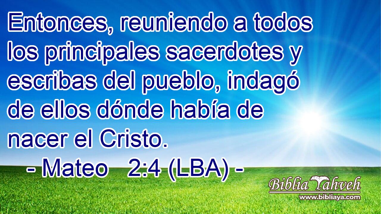 Entonces, reuniendo a todos los principales sacerdotes y escribas del pueblo, indagó de ellos dónde había de nacer el Cristo.