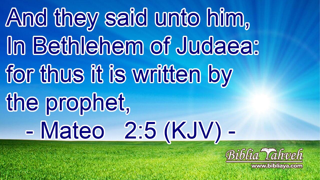 And they said unto him, In Bethlehem of Judaea: for thus it is written by the prophet,