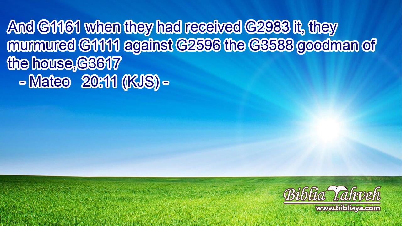 And G1161 when they had received G2983 it, they murmured G1111 against G2596 the G3588 goodman of the house,G3617