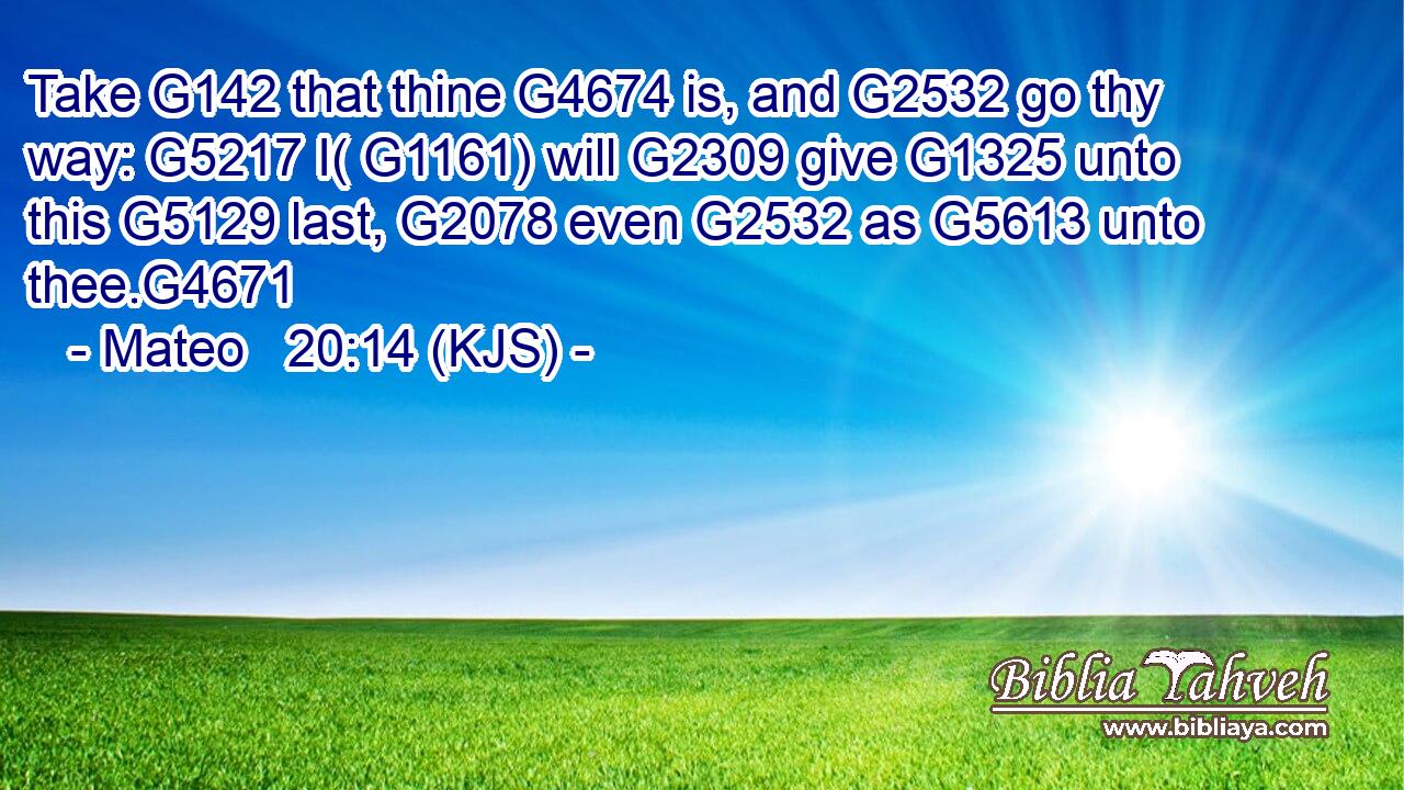 Take G142 that thine G4674 is, and G2532 go thy way: G5217 I( G1161) will G2309 give G1325 unto this G5129 last, G2078 even G2532 as G5613 unto thee.G4671
