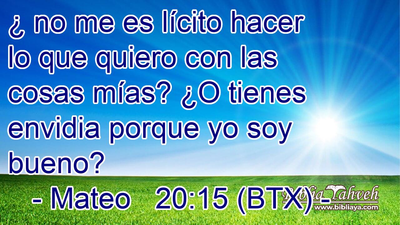 ¿ no me es lícito hacer lo que quiero con las cosas mías? ¿O tienes envidia porque yo soy bueno?
