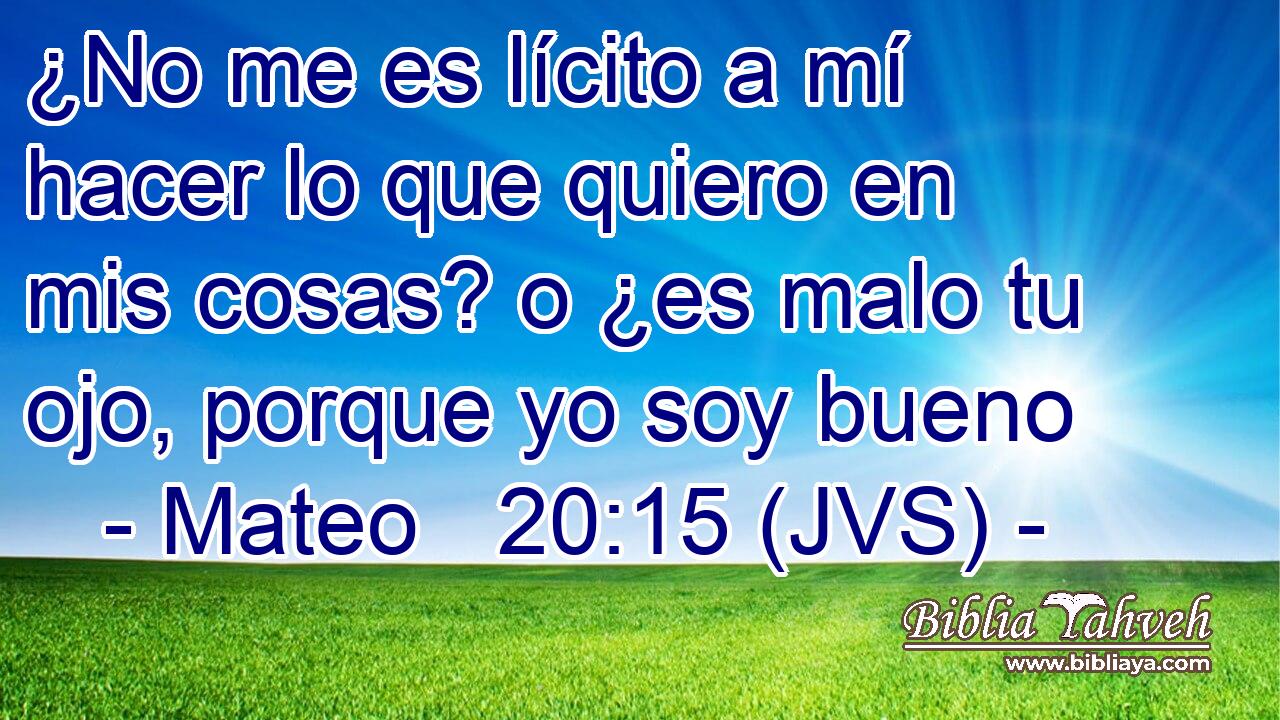 ¿No me es lícito a mí hacer lo que quiero en mis cosas? o ¿es malo tu ojo, porque yo soy bueno