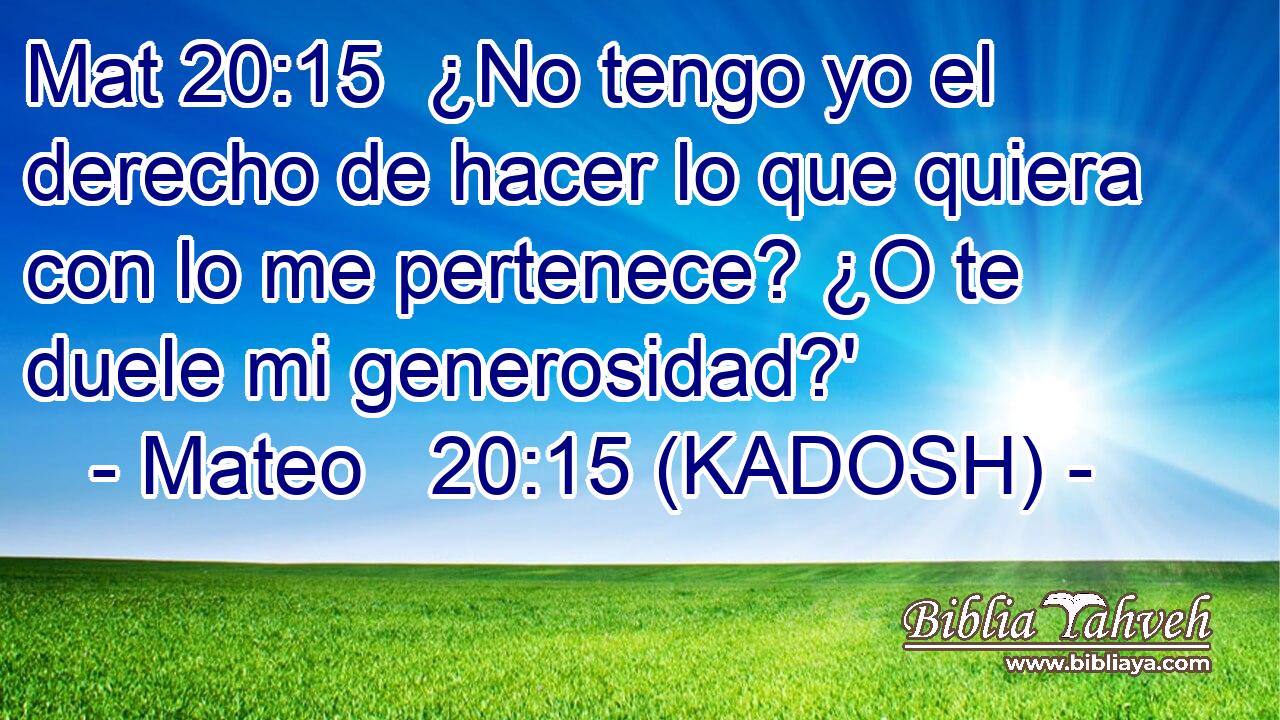  ¿No tengo yo el derecho de hacer lo que quiera con lo me pertenece? ¿O te duele mi generosidad?' 