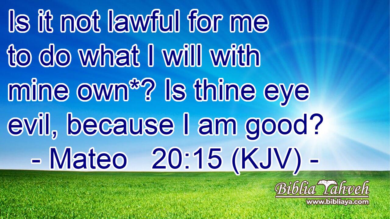 Is it not lawful for me to do what I will with mine own*? Is thine eye evil, because I am good?