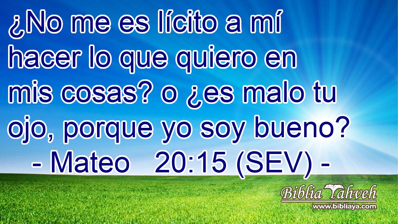 ¿No me es lícito a mí hacer lo que quiero en mis cosas? o ¿es malo tu ojo, porque yo soy bueno?