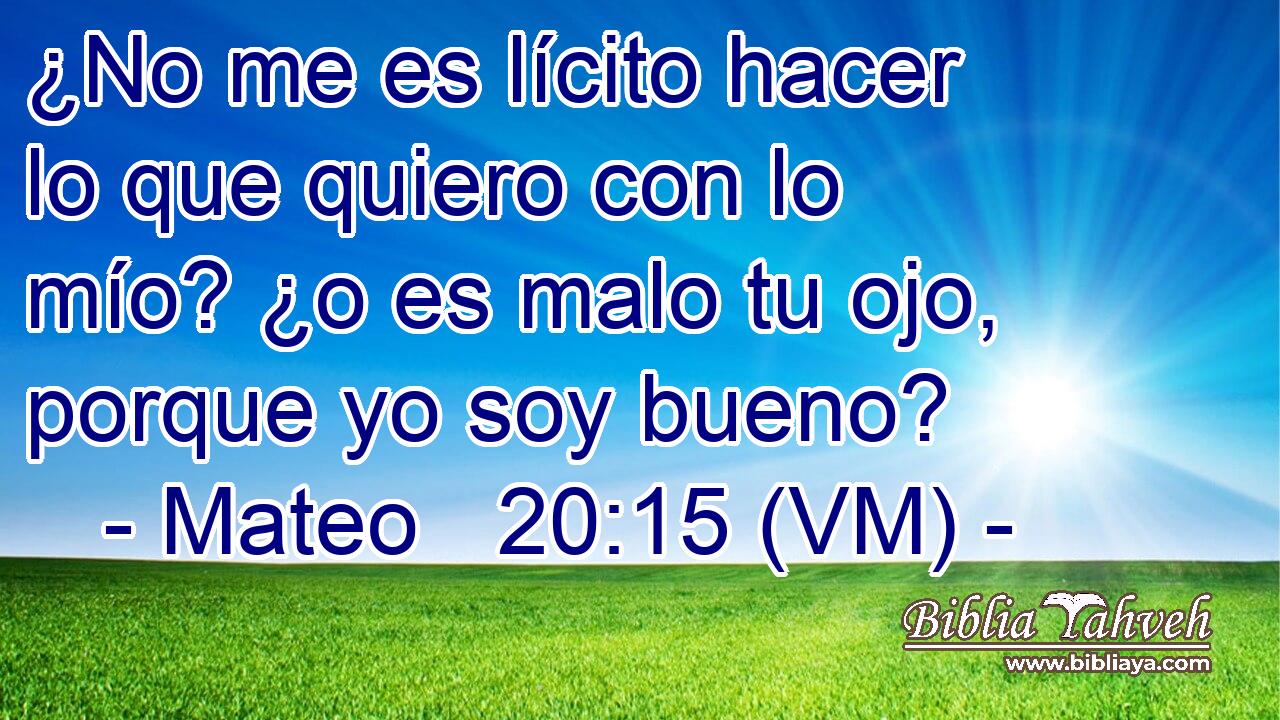  ¿No me es lícito hacer lo que quiero con lo mío? ¿o es malo tu ojo, porque yo soy bueno? 