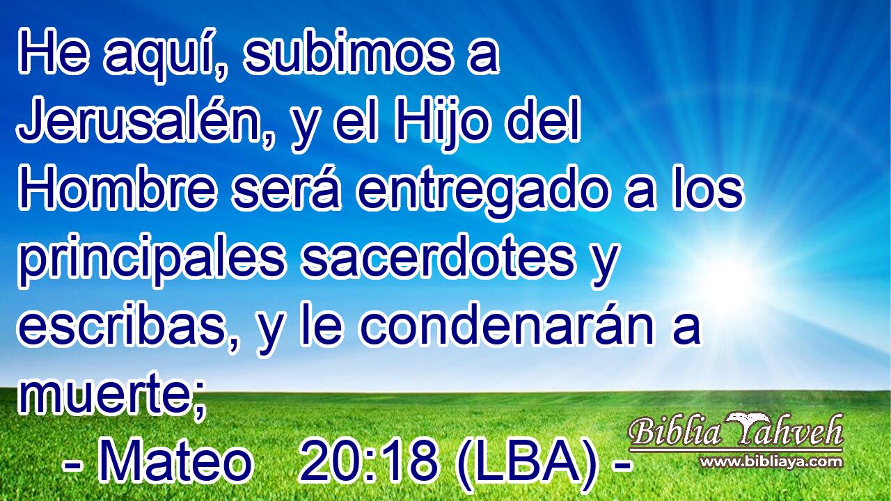 He aquí, subimos a Jerusalén, y el Hijo del Hombre será entregado a los principales sacerdotes y escribas, y le condenarán a muerte;
