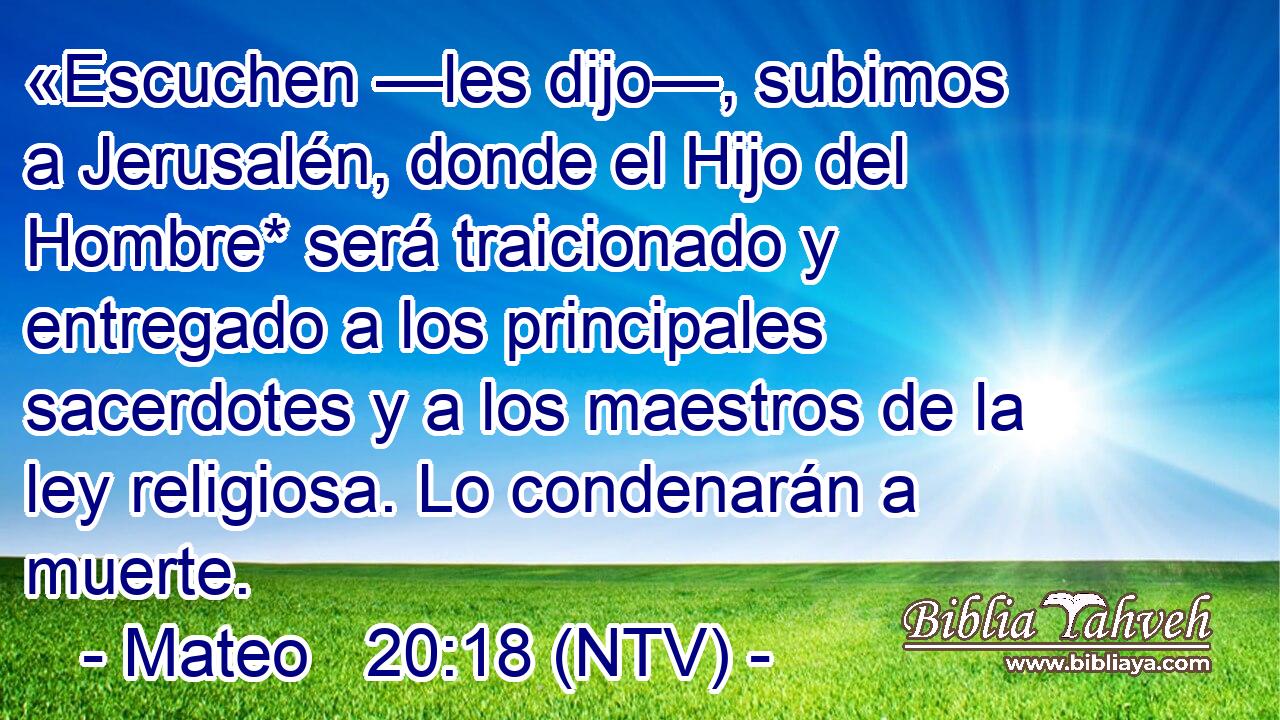 «Escuchen —les dijo—, subimos a Jerusalén, donde el Hijo del Hombre* será traicionado y entregado a los principales sacerdotes y a los maestros de la ley religiosa. Lo condenarán a muerte.