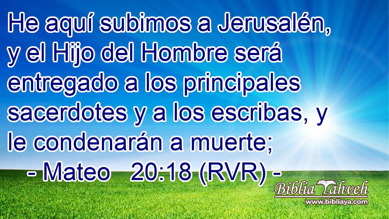He aquí subimos a Jerusalén, y el Hijo del Hombre será entregado a los principales sacerdotes y a los escribas, y le condenarán a muerte;