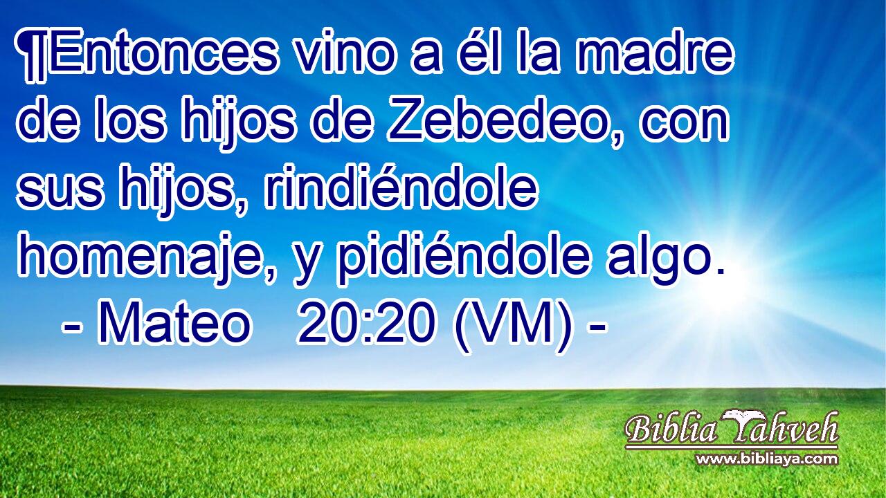  ¶Entonces vino a él la madre de los hijos de Zebedeo, con sus hijos, rindiéndole homenaje, y pidiéndole algo. 