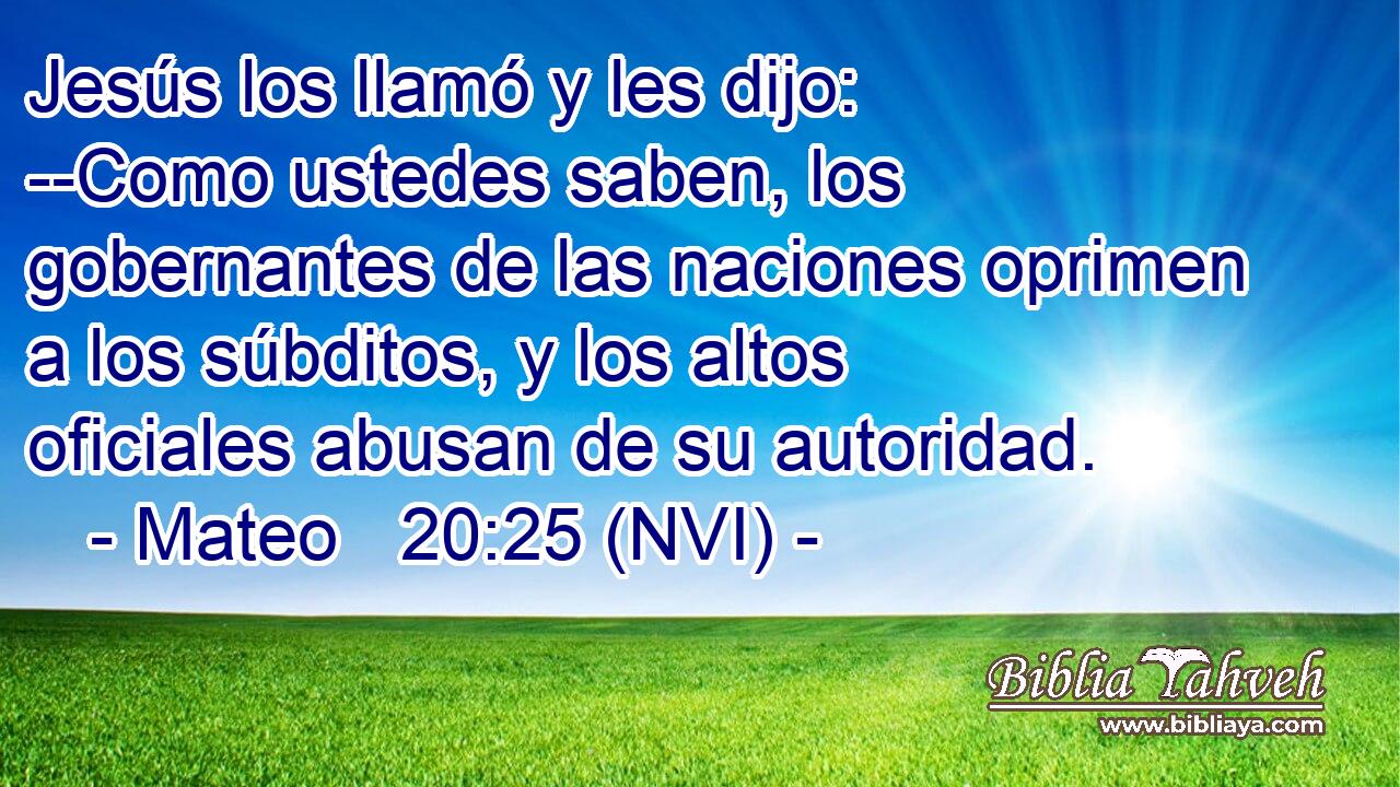  Jesús los llamó y les dijo: --Como ustedes saben, los gobernantes de las naciones oprimen a los súbditos, y los altos oficiales abusan de su autoridad. 