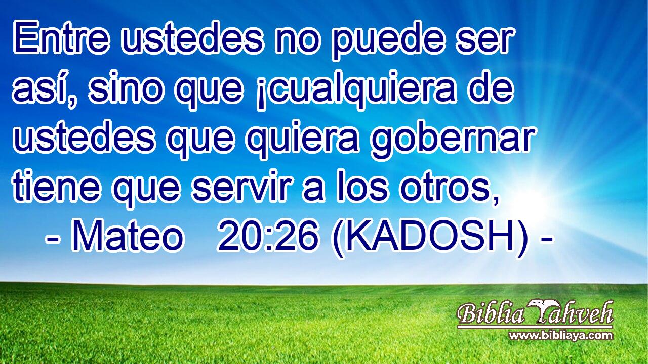  Entre ustedes no puede ser así, sino que ¡cualquiera de ustedes que quiera gobernar tiene que servir a los otros, 