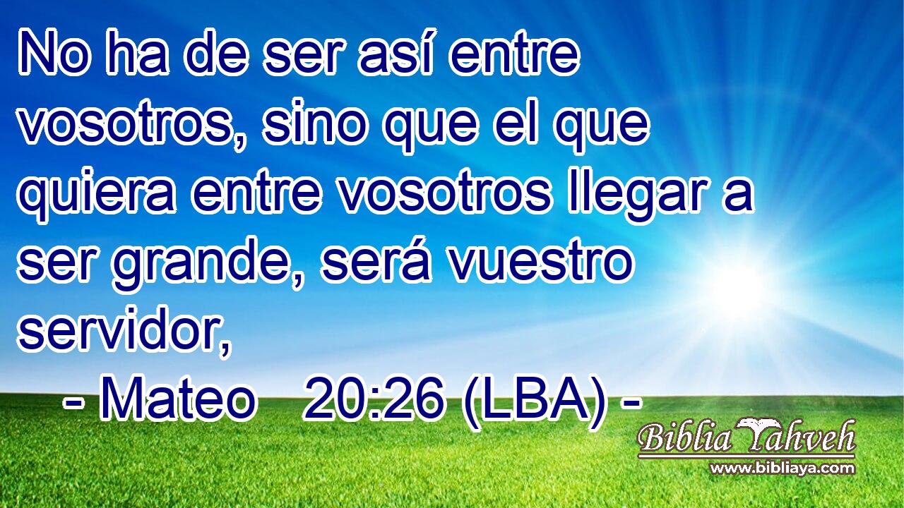 No ha de ser así entre vosotros, sino que el que quiera entre vosotros llegar a ser grande, será vuestro servidor,