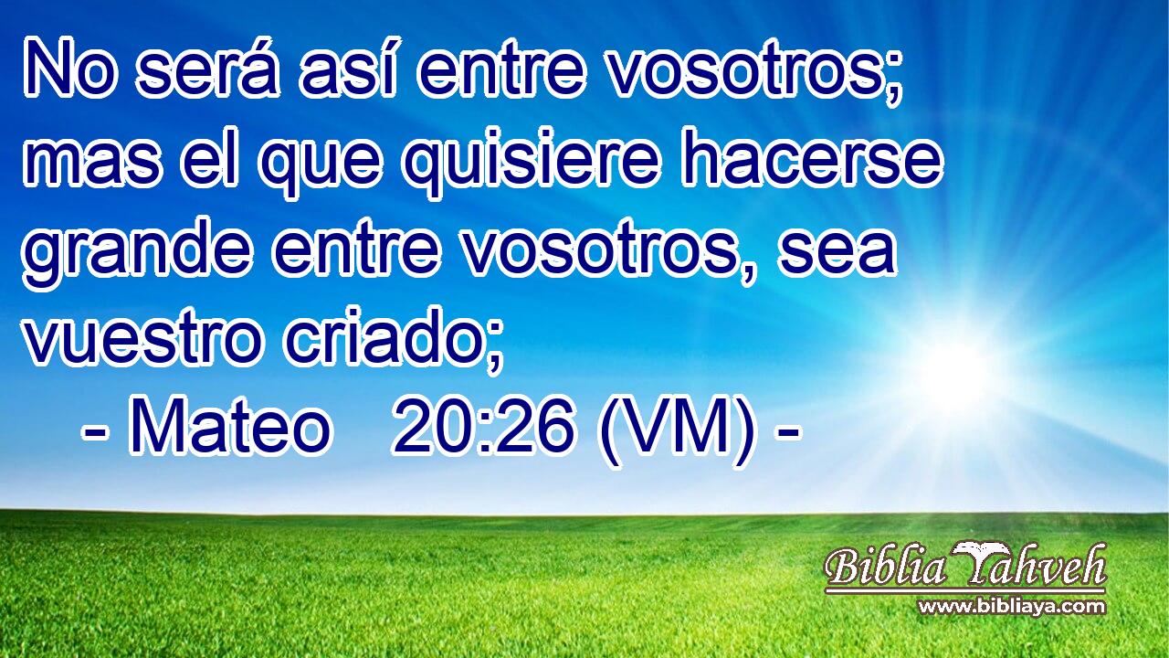  No será así entre vosotros; mas el que quisiere hacerse grande entre vosotros, sea vuestro criado; 