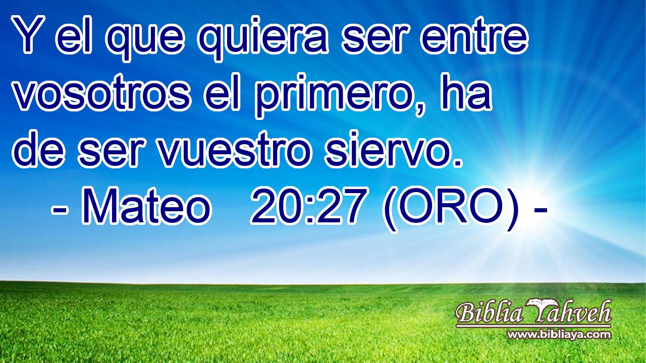  Y el que quiera ser entre vosotros el primero, ha de ser vuestro siervo. 