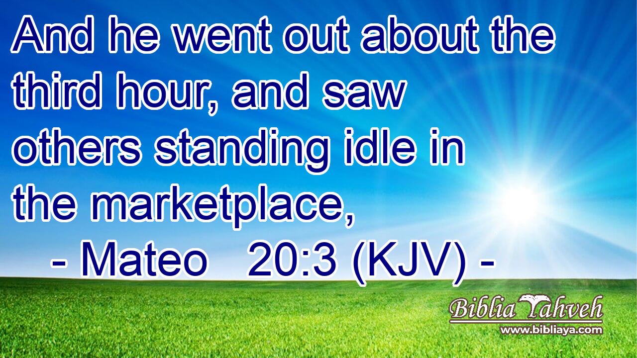 And he went out about the third hour, and saw others standing idle in the marketplace,
