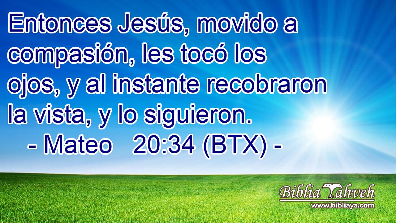 Entonces Jesús, movido a compasión, les tocó los ojos, y al instante recobraron la vista, y lo siguieron.
