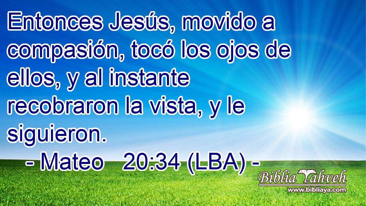 Entonces Jesús, movido a compasión, tocó los ojos de ellos, y al instante recobraron la vista, y le siguieron.