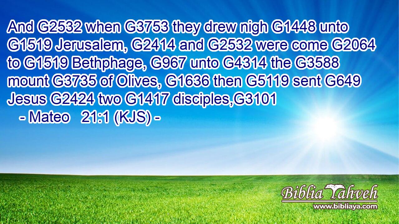 And G2532 when G3753 they drew nigh G1448 unto G1519 Jerusalem, G2414 and G2532 were come G2064 to G1519 Bethphage, G967 unto G4314 the G3588 mount G3735 of Olives, G1636 then G5119 sent G649 Jesus G2424 two G1417 disciples,G3101