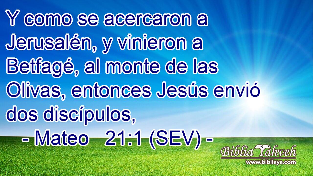 Y como se acercaron a Jerusalén, y vinieron a Betfagé, al monte de las Olivas, entonces Jesús envió dos discípulos,