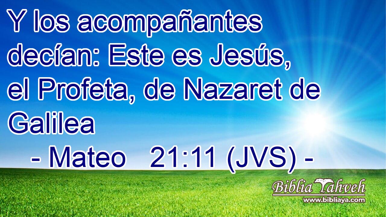 Y los acompañantes decían: Este es Jesús, el Profeta, de Nazaret de Galilea