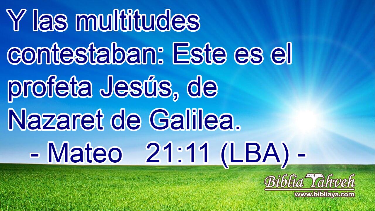 Y las multitudes contestaban: Este es el profeta Jesús, de Nazaret de Galilea.