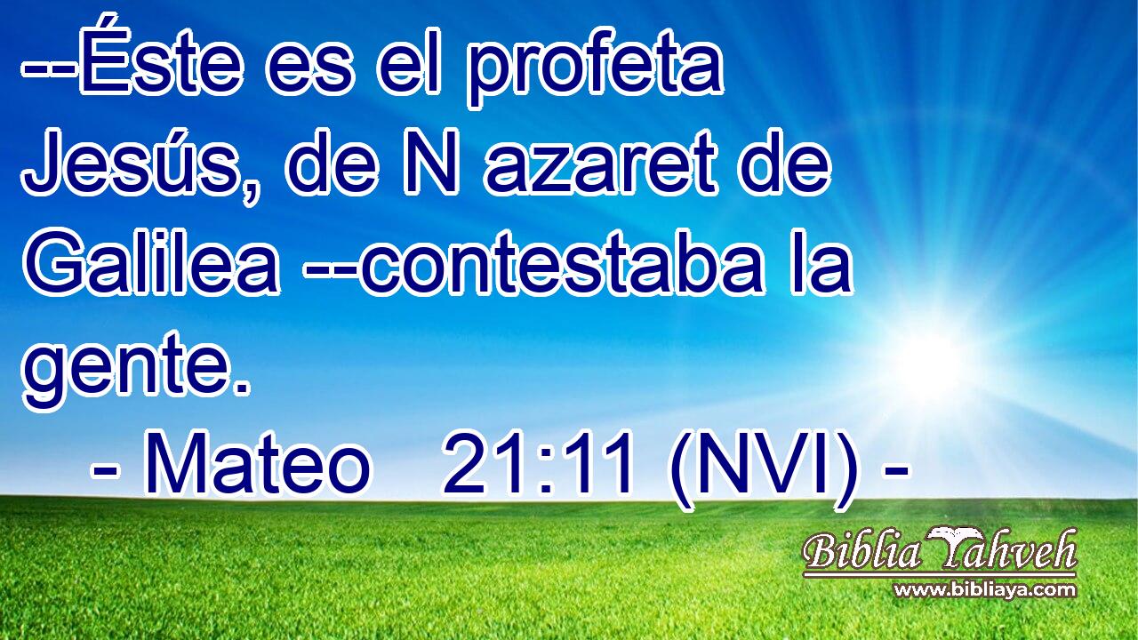  --Éste es el profeta Jesús, de N azaret de Galilea --contestaba la gente. 