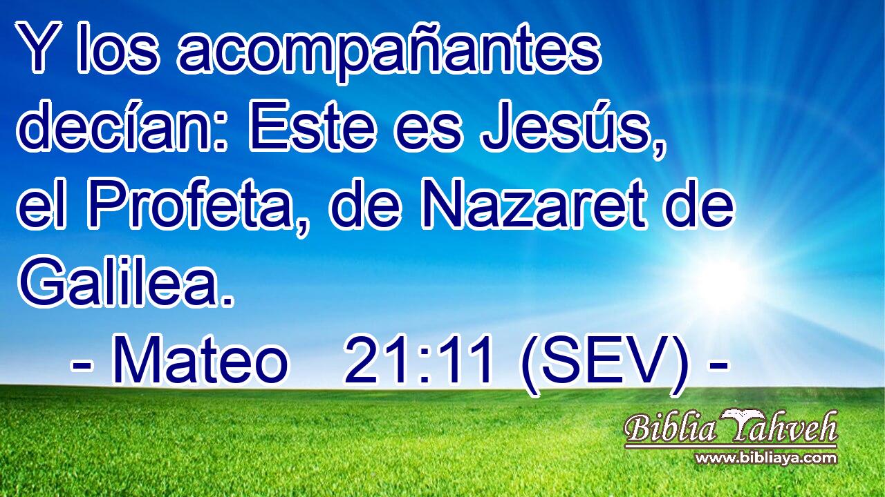 Y los acompañantes decían: Este es Jesús, el Profeta, de Nazaret de Galilea.
