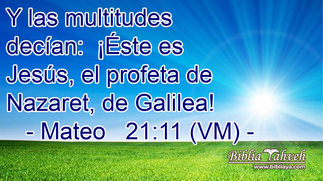  Y las multitudes decían:  ¡Éste es Jesús, el profeta de Nazaret, de Galilea! 