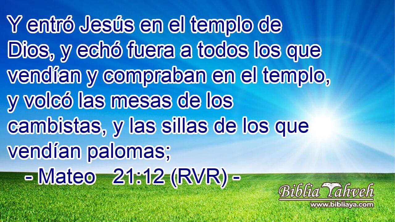 Y entró Jesús en el templo de Dios, y echó fuera a todos los que vendían y compraban en el templo, y volcó las mesas de los cambistas, y las sillas de los que vendían palomas;