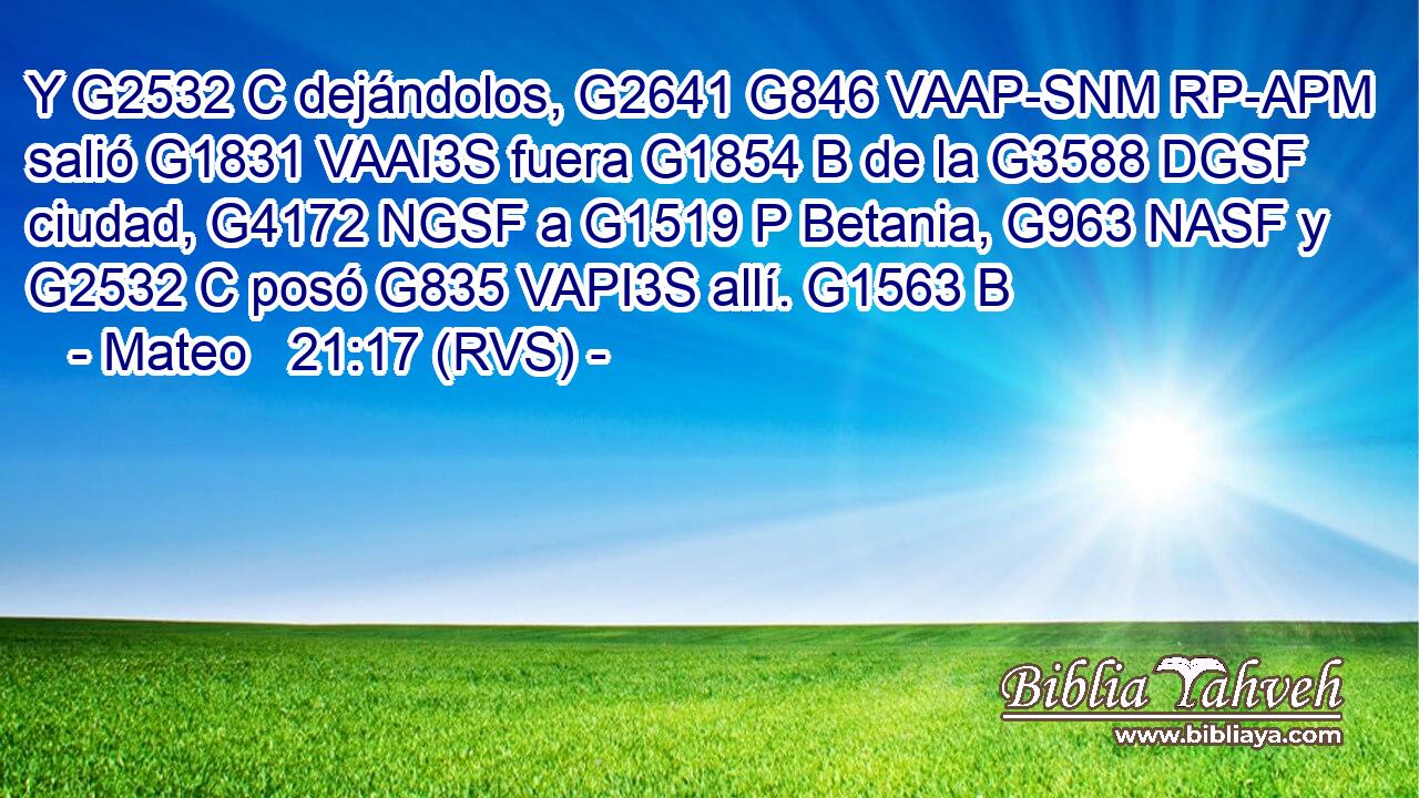 Y G2532 C dejándolos, G2641 G846 VAAP-SNM RP-APM salió G1831 VAAI3S fuera G1854 B de la G3588 DGSF ciudad, G4172 NGSF a G1519 P Betania, G963 NASF y G2532 C posó G835 VAPI3S allí. G1563 B 