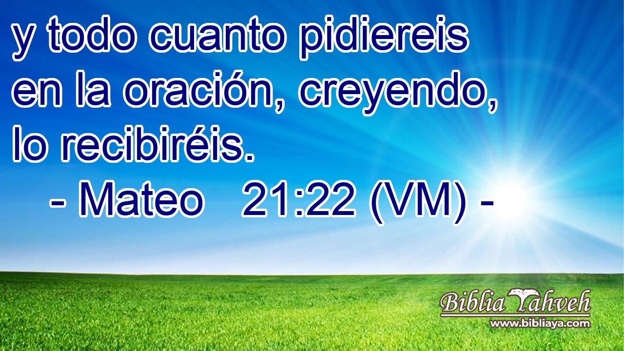  y todo cuanto pidiereis en la oración, creyendo, lo recibiréis. 